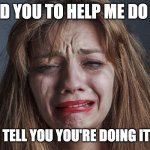 Women, in a nutshell | I NEED YOU TO HELP ME DO THIS; SO I CAN TELL YOU YOU'RE DOING IT WRONG. | image tagged in woman crying | made w/ Imgflip meme maker