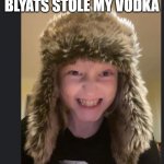 who did it? | WHICH ONE OF YOU BLYATS STOLE MY VODKA | image tagged in angry russian kid | made w/ Imgflip meme maker
