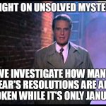 Always Blaming It on Lack of Time or Motivation | TONIGHT ON UNSOLVED MYSTERIES; WE INVESTIGATE HOW MANY NEW YEAR'S RESOLUTIONS ARE ALREADY BROKEN WHILE IT'S ONLY JANUARY | image tagged in unsolved mysteries,meme,memes,humor,new years resolutions | made w/ Imgflip meme maker