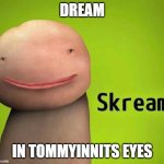 Skream | DREAM; IN TOMMYINNITS EYES | image tagged in skream | made w/ Imgflip meme maker