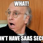 Larry David Shocked | WHAT! YOU DON'T HAVE SAAS SECURITY? | image tagged in larry david shocked | made w/ Imgflip meme maker