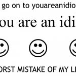 you are an idiot ha ha ha ha ha ha haa aha ha ha haa | Dont go on to youareanidiot.org; WORST MISTAKE OF MY LIFE | image tagged in you are an idiot | made w/ Imgflip meme maker