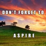 Aspire | D O N ' T   F O R G E T   T O; A  S  P  I  R  E | image tagged in inspirational,memes,aspire,inspirational memes,inspiration,imagine | made w/ Imgflip meme maker