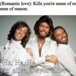 Stayin Alive | Eros (Romantic love): Kills you're sense of reason
My sense of reason:; Ha, Ha, Ha, Ha, Stayin' alive, Stayin' alive | image tagged in stayin alive | made w/ Imgflip meme maker