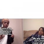 based off of true-ass events | Me making my dog come sit by me because ''we should cherish the time together'' while she's still alive My dog who isn't even a year old yet | image tagged in girl crying to her mum | made w/ Imgflip meme maker