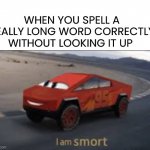 I am smort | WHEN YOU SPELL A REALLY LONG WORD CORRECTLY WITHOUT LOOKING IT UP | image tagged in i am smort,memes,funny,btw we have new fonts now,oop,smort | made w/ Imgflip meme maker