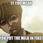 How do you make cereal | TF YOU MEAN; YOU PUT THE MILK IN FIRST | image tagged in yelena concerned | made w/ Imgflip meme maker