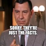 Sorry, They're Just The Facts. | SORRY, THEY'RE JUST THE FACTS. | image tagged in joe friday lights a match,joe friday,dragnet | made w/ Imgflip meme maker