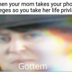 Gottem | When your mom takes your phone privileges so you take her life privlages: | image tagged in ladies,and,gentlemen,we,gottem | made w/ Imgflip meme maker