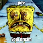 Ugly Spongebob | pov:; your dream | image tagged in ugly spongebob | made w/ Imgflip meme maker