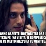 IM-PAZIENTI | MA QUANNO ASPETTI I DOTTORI TRE ORE IN SALA D'ATTESA PE' 'NA VISITA, JE ROMPI ER CAZZO COME A ME SE CE METTO MEZZ'ORA PE' VENITTE A RIPIJA'??? | image tagged in io solo una cosa vojo sap | made w/ Imgflip meme maker