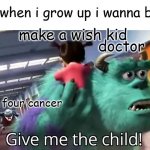 GIVE ME THE CHILD | kid: when i grow up i wanna be a-; make a wish kid; doctor; stage four cancer | image tagged in give me the child,dark humor,offensive,memes,funny,funny memes | made w/ Imgflip meme maker