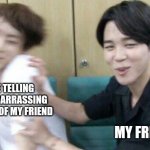 jungkook and jimin | ME TELLING A EMBARRASSING STORY OF MY FRIEND; MY FRIEND | image tagged in jungkook and jimin | made w/ Imgflip meme maker