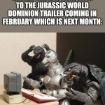 I'm hyped for this guys | ME AND THE BOIS REACTION TO THE JURASSIC WORLD DOMINION TRAILER COMING IN FEBRUARY WHICH IS NEXT MONTH: | image tagged in godzilla can't believe,godzilla,jurassic park,jurassic world,gamera,mechagodzilla | made w/ Imgflip meme maker