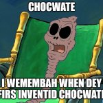 SpongeBob Chocolate Grandma | CHOCWATE; I WEMEMBAH WHEN DEY FIRS INVENTID CHOCWATE | image tagged in spongebob chocolate grandma | made w/ Imgflip meme maker