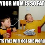 lol | YOUR MUM IS SO FAT SHE GETS FREE WIFI COZ SHE WORLD WIDE | image tagged in memes,yo mamas so fat | made w/ Imgflip meme maker