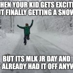 Snow day | WHEN YOUR KID GETS EXCITED ABOUT FINALLY GETTING A SNOW DAY; BUT ITS MLK JR DAY AND THEY ALREADY HAD IT OFF ANYWAYS | image tagged in snow day | made w/ Imgflip meme maker