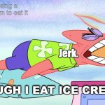 jerk | You are using a fake ice cream to eat it; Jerk. OOUGH I EAT ICE CREAM; OOUGH I EAT ICE CREAM | image tagged in patrick | made w/ Imgflip meme maker