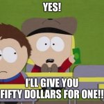I’ll Pay Fifty Dollars For One! | YES! I’LL GIVE YOU FIFTY DOLLARS FOR ONE!! | image tagged in i ll pay fifty dollars for one | made w/ Imgflip meme maker