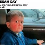 le ME | EXAM DAY; le DAD: " I BELIEVE IN YOU, SON! "
le ME:; @bluntlyspeakinn | image tagged in hasbulla car | made w/ Imgflip meme maker