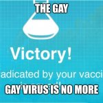 humanity restored | THE GAY; GAY VIRUS IS NO MORE | image tagged in die | made w/ Imgflip meme maker