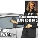 Only smort people will understand | ISAAC NEWTON: SLAPS ROOF OF CAR CAR: SLAPS ISAAC NEWTON | image tagged in memes,car salesman slaps roof of car | made w/ Imgflip meme maker