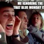 Blue Monday | ME IGNORING THE FACT THAT BLUE MONDAY IS TODAY | image tagged in dumb and dumber corona virus head in sand ignore | made w/ Imgflip meme maker