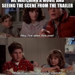 Am I having deja vu? | ME WATCHING A MOVIE AND SEEING THE SCENE FROM THE TRAILER | image tagged in what do you mean you have seen it it is brand new | made w/ Imgflip meme maker