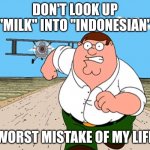 another meme i made on January 17th, 2022 | DON'T LOOK UP "MILK" INTO "INDONESIAN"; WORST MISTAKE OF MY LIFE | image tagged in peter griffin running away | made w/ Imgflip meme maker