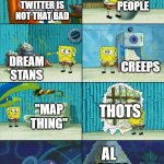 dont twiiter | TWITTER IS NOT THAT BAD TOXIC PEOPLE DREAM STANS CREEPS "MAP THING" THOTS AL QADEA | image tagged in spongebob shows patrick garbage | made w/ Imgflip meme maker