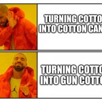 Drakeposting | TURNING COTTON INTO COTTON CANDY; TURNING COTTON INTO GUN COTTON | image tagged in drakeposting | made w/ Imgflip meme maker