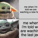 Baby Yoda v4 (Sad → Happy) | me when i'm told we are waching a new hope; me when i'm told we are waching the last jedi | image tagged in baby yoda v4 sad happy | made w/ Imgflip meme maker