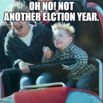 Oh No | OH NO! NOT ANOTHER ELCTION YEAR. | image tagged in kid with mother on roller coaster | made w/ Imgflip meme maker