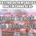 knock knock its the united states | ME WHEN I FIND OIL IN MY BACK GARDEN:
OMG I'M GONNA BE RI- | image tagged in knock knock its the united states | made w/ Imgflip meme maker