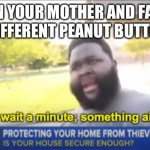 Peanut Butter | WHEN YOUR MOTHER AND FATHER HAVE DIFFERENT PEANUT BUTTER JARS | image tagged in hold up wait a minute something aint right | made w/ Imgflip meme maker