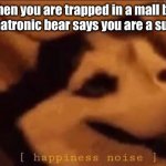 It’s among us, Gregory | When you are trapped in a mall but an animatronic bear says you are a superstar | image tagged in happiness noise,security breach,fnaf,glamrock freddy,greg is ness,trust me | made w/ Imgflip meme maker