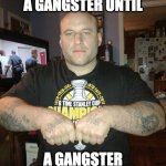 Gangsta | EVERYBODY’S A GANGSTER UNTIL; A GANGSTER WALKS IN THE ROOM. | image tagged in thug life,gangster,thuglife,thug,mob | made w/ Imgflip meme maker