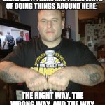 The Way of the Thug | LISTEN TO ME VERY CAREFULLY. THERE ARE THREE WAYS OF DOING THINGS AROUND HERE:; THE RIGHT WAY, THE WRONG WAY, AND THE WAY THAT I DO IT. YOU UNDERSTAND? | image tagged in thug life,thug,gangsta,gangster,criminal | made w/ Imgflip meme maker
