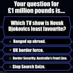 Novak Djokovic | Your question for £1 million pounds is.... Which TV show is Novak Djokovics least favourite? Banged up abroad. UK border force. Border Security: Australia's Front Line. Stop Search Seize. | image tagged in sky sports breaking news,who wants to be a millionaire,sports fans | made w/ Imgflip meme maker