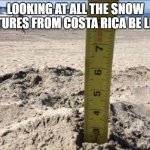 Costa Rica Winter | LOOKING AT ALL THE SNOW PICTURES FROM COSTA RICA BE LIKE... | image tagged in sand depth,sand ruler,snow | made w/ Imgflip meme maker