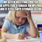 Me after m phone says your storage is full after deleting apps and photos | ME AFTER DELETING PHOTOS AND APPS FOR STORAGE ON MY PHONE AND IT STILL SAYS STORAGE IS FULL | image tagged in crying girl drawing | made w/ Imgflip meme maker