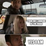 Watch the Road Rock | YOUR NOT LOOKING AT THE ROAD; YES I AM | image tagged in the rock driving reverse | made w/ Imgflip meme maker