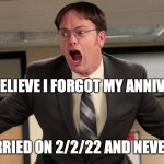 Get Married on 2/2/22 and Never Forget Your Anniversary | I CAN'T BELIEVE I FORGOT MY ANNIVERSARY! GETT MARRIED ON 2/2/22 AND NEVER FORGET | image tagged in happy anniversary | made w/ Imgflip meme maker