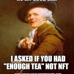 They always find a way to sneak it in somehow. | I ASKED IF YOU HAD "ENOUGH TEA" NOT NFT NO MY GOOD SIR! BUT SINCE YOU MENTIONED NFT... | image tagged in memes,joseph ducreux | made w/ Imgflip meme maker