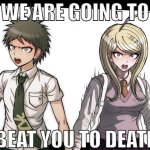 Danganronpa Protags about to beat you to death | WE ARE GOING TO BEAT YOU TO DEATH | image tagged in angry danganronpa protags,we are going to beat you to death,beat you to death,danganronpa | made w/ Imgflip meme maker