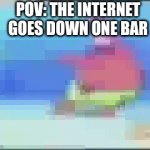 Yes | POV: THE INTERNET GOES DOWN ONE BAR | image tagged in gifs,funny | made w/ Imgflip video-to-gif maker