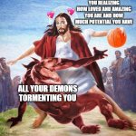 you broke their ankles | YOU REALIZING HOW LOVED AND AMAZING YOU ARE AND HOW MUCH POTENTIAL YOU HAVE; ALL YOUR DEMONS TORMENTING YOU | image tagged in jesus ballin,wholesome | made w/ Imgflip meme maker