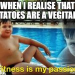Fitnes is my passion | WHEN I REALISE THAT POTATOES ARE A VEGITABLE | image tagged in fitnes is my passion | made w/ Imgflip meme maker