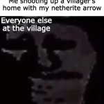 again | Me shooting up a villager's home with my netherite arrow; Everyone else at the village | image tagged in uncanny troll,minecraft villagers,memes,dark humor | made w/ Imgflip meme maker