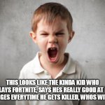 angry kid | THIS LOOKS LIKE THE KINDA KID WHO PLAYS FORTNITE, SAYS HES REALLY GOOD AT IT AND RAGES EVERYTIME HE GETS KILLED, WHOS WITH ME? | image tagged in angry kid | made w/ Imgflip meme maker